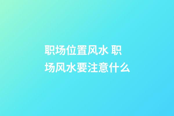 职场位置风水 职场风水要注意什么